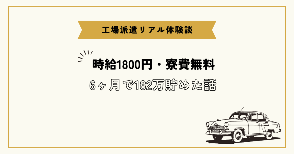 工場派遣リアル体験談 時給1800円・寮費無料 6ヶ月で182万貯めた話