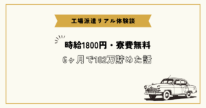 工場派遣リアル体験談 時給1800円・寮費無料 6ヶ月で182万貯めた話